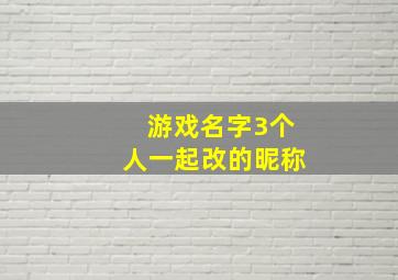 游戏名字3个人一起改的昵称