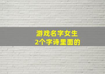 游戏名字女生2个字诗里面的