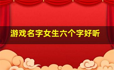 游戏名字女生六个字好听