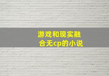 游戏和现实融合无cp的小说