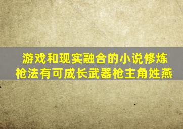 游戏和现实融合的小说修炼枪法有可成长武器枪主角姓燕