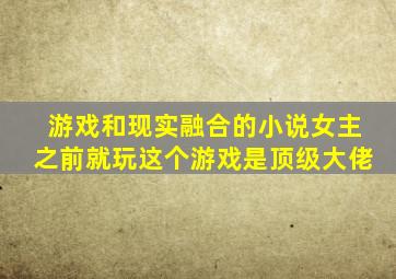 游戏和现实融合的小说女主之前就玩这个游戏是顶级大佬