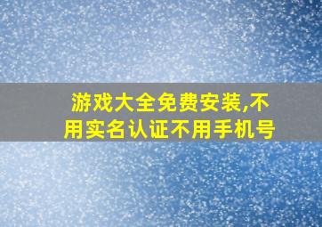 游戏大全免费安装,不用实名认证不用手机号