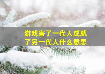 游戏害了一代人成就了另一代人什么意思