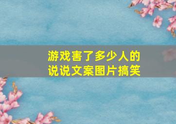 游戏害了多少人的说说文案图片搞笑