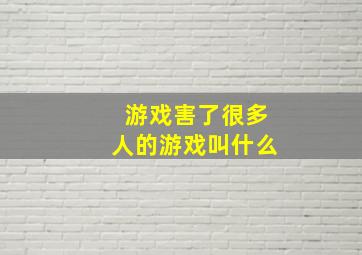 游戏害了很多人的游戏叫什么