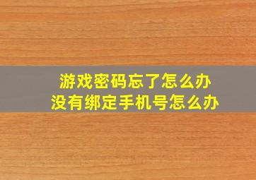 游戏密码忘了怎么办没有绑定手机号怎么办