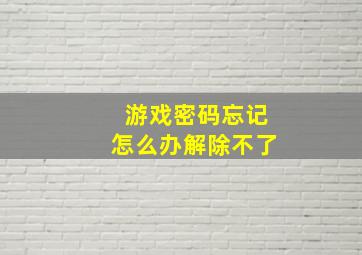 游戏密码忘记怎么办解除不了