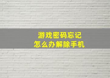 游戏密码忘记怎么办解除手机