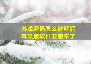 游戏密码怎么破解呢苹果版软件安装不了