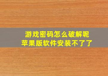 游戏密码怎么破解呢苹果版软件安装不了了