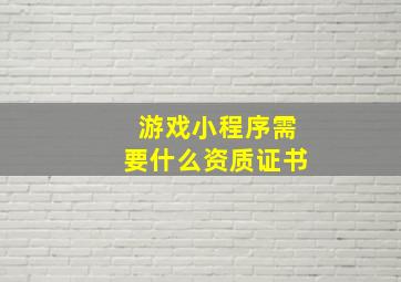 游戏小程序需要什么资质证书