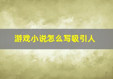 游戏小说怎么写吸引人