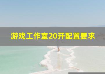 游戏工作室20开配置要求