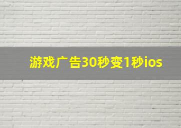 游戏广告30秒变1秒ios