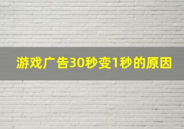 游戏广告30秒变1秒的原因