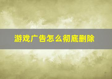 游戏广告怎么彻底删除