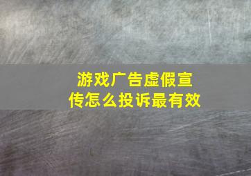 游戏广告虚假宣传怎么投诉最有效