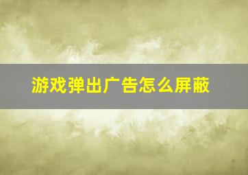 游戏弹出广告怎么屏蔽