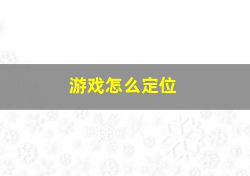 游戏怎么定位