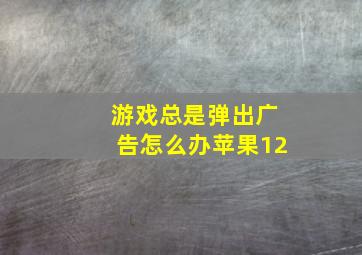 游戏总是弹出广告怎么办苹果12