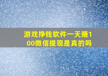 游戏挣钱软件一天赚100微信提现是真的吗