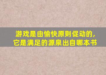 游戏是由愉快原则促动的,它是满足的源泉出自哪本书