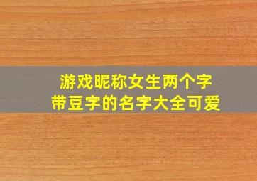 游戏昵称女生两个字带豆字的名字大全可爱