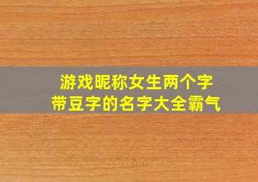 游戏昵称女生两个字带豆字的名字大全霸气