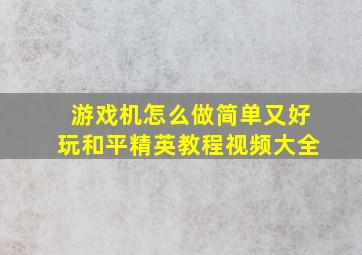 游戏机怎么做简单又好玩和平精英教程视频大全