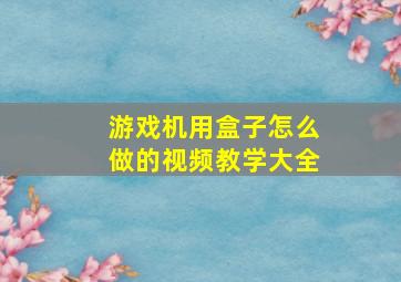 游戏机用盒子怎么做的视频教学大全