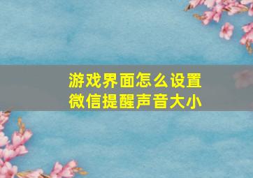 游戏界面怎么设置微信提醒声音大小