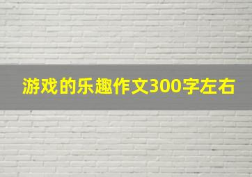 游戏的乐趣作文300字左右