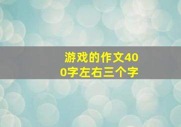 游戏的作文400字左右三个字