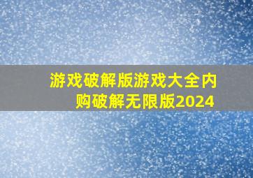 游戏破解版游戏大全内购破解无限版2024