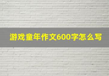 游戏童年作文600字怎么写