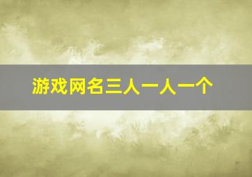 游戏网名三人一人一个