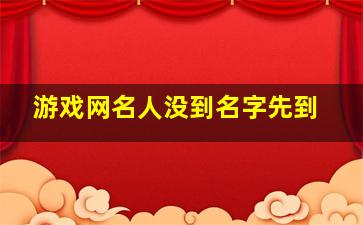 游戏网名人没到名字先到