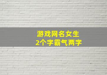 游戏网名女生2个字霸气两字