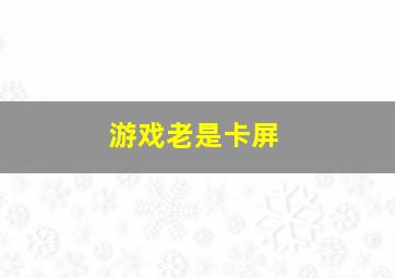 游戏老是卡屏