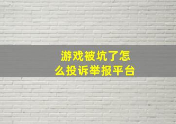 游戏被坑了怎么投诉举报平台