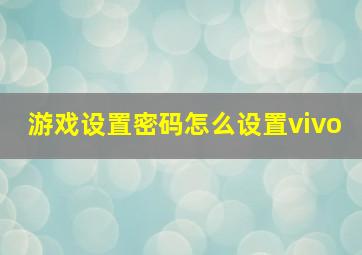 游戏设置密码怎么设置vivo