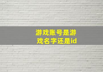 游戏账号是游戏名字还是id