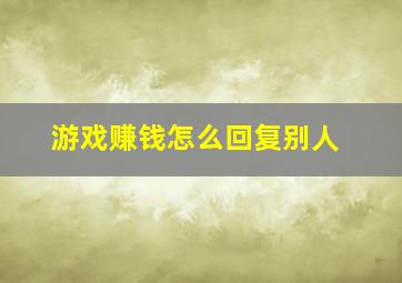 游戏赚钱怎么回复别人