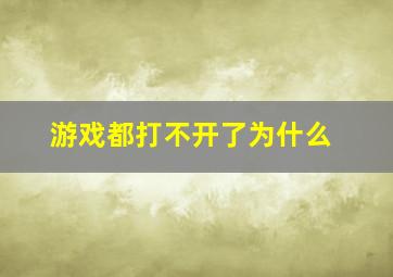 游戏都打不开了为什么