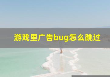 游戏里广告bug怎么跳过