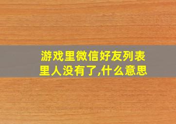 游戏里微信好友列表里人没有了,什么意思