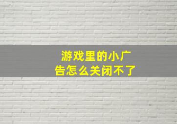 游戏里的小广告怎么关闭不了