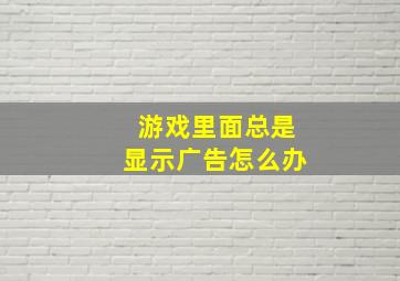 游戏里面总是显示广告怎么办