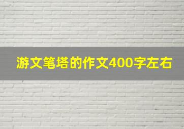 游文笔塔的作文400字左右